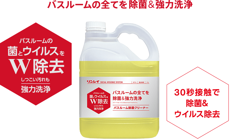 バスルームの全てを除菌&強力洗浄 バスルームの菌とウイルスをW除去 しつこい汚れも強力洗浄 30秒接触で除菌&ウイルス除去