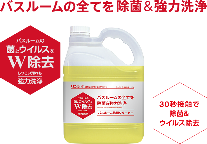 バスルームの全てを除菌&強力洗浄 バスルームの菌とウイルスをW除去 しつこい汚れも強力洗浄 30秒接触で除菌&ウイルス除去